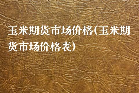 玉米期货市场价格(玉米期货市场价格表)_https://gjqh.wpmee.com_期货新闻_第1张