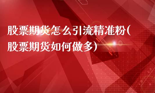 股票期货怎么引流精准粉(股票期货如何做多)_https://gjqh.wpmee.com_期货平台_第1张