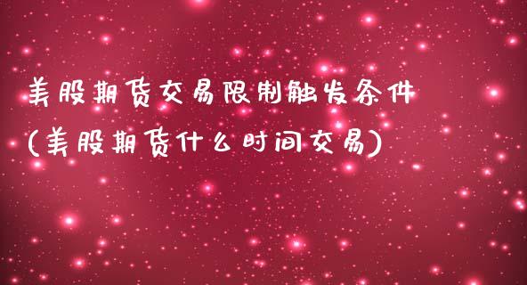 美股期货交易限制触发条件(美股期货什么时间交易)_https://gjqh.wpmee.com_国际期货_第1张