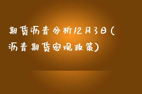 期货沥青分析12月3日(沥青期货宏观政策)_https://gjqh.wpmee.com_期货平台_第1张