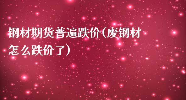 钢材期货普遍跌价(废钢材怎么跌价了)_https://gjqh.wpmee.com_期货新闻_第1张