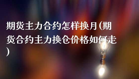 期货主力合约怎样换月(期货合约主力换仓价格如何走)_https://gjqh.wpmee.com_国际期货_第1张