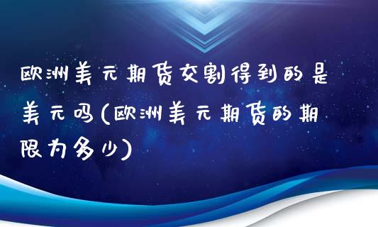 欧洲美元期货交割得到的是美元吗(欧洲美元期货的期限为多少)_https://gjqh.wpmee.com_国际期货_第1张