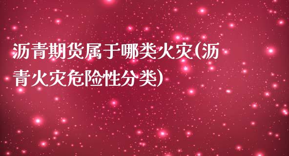 沥青期货属于哪类火灾(沥青火灾危险性分类)_https://gjqh.wpmee.com_期货平台_第1张