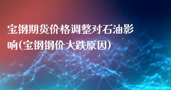 宝钢期货价格调整对石油影响(宝钢钢价大跌原因)_https://gjqh.wpmee.com_期货平台_第1张