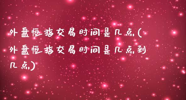 外盘恒指交易时间是几点(外盘恒指交易时间是几点到几点)_https://gjqh.wpmee.com_期货百科_第1张