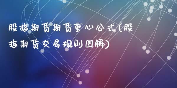 股指期货期货重心公式(股指期货交易规则图解)_https://gjqh.wpmee.com_期货开户_第1张