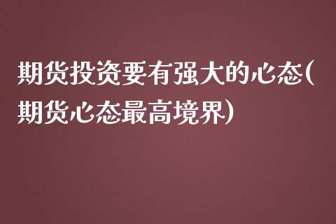 期货投资要有强大的心态(期货心态最高境界)_https://gjqh.wpmee.com_期货开户_第1张