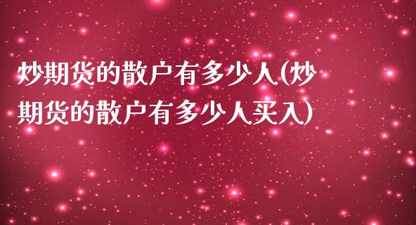 炒期货的散户有多少人(炒期货的散户有多少人买入)_https://gjqh.wpmee.com_期货百科_第1张