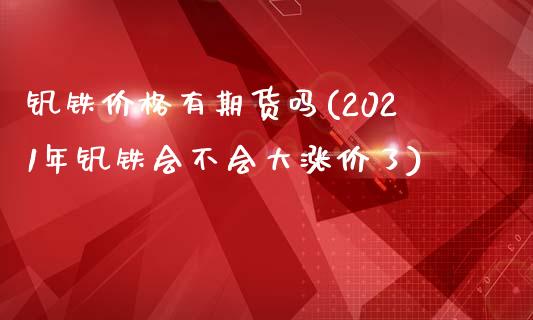 钒铁价格有期货吗(2021年钒铁会不会大涨价了)_https://gjqh.wpmee.com_国际期货_第1张