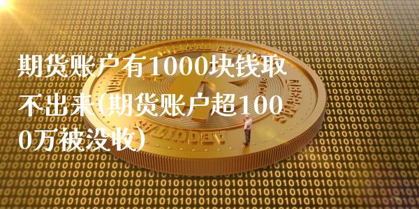 期货账户有1000块钱取不出来(期货账户超1000万被没收)_https://gjqh.wpmee.com_国际期货_第1张