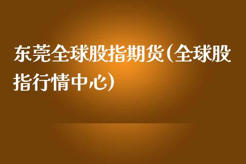 东莞全球股指期货(全球股指行情中心)_https://gjqh.wpmee.com_期货平台_第1张