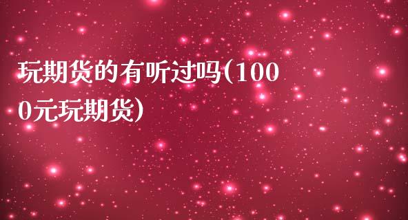 玩期货的有听过吗(1000元玩期货)_https://gjqh.wpmee.com_期货平台_第1张