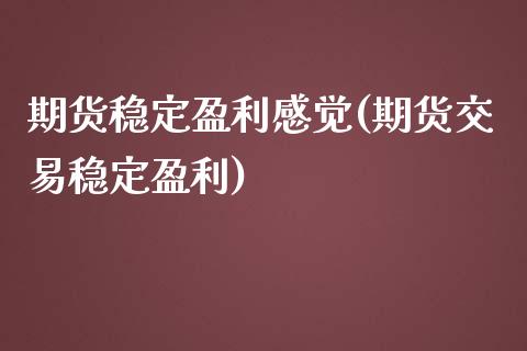 期货稳定盈利感觉(期货交易稳定盈利)_https://gjqh.wpmee.com_国际期货_第1张