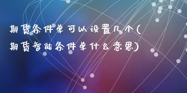 期货条件单可以设置几个(期货智能条件单什么意思)_https://gjqh.wpmee.com_期货平台_第1张