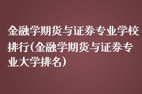 金融学期货与证券专业学校排行(金融学期货与证券专业大学排名)_https://gjqh.wpmee.com_国际期货_第1张