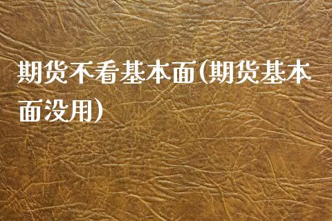 期货不看基本面(期货基本面没用)_https://gjqh.wpmee.com_期货平台_第1张