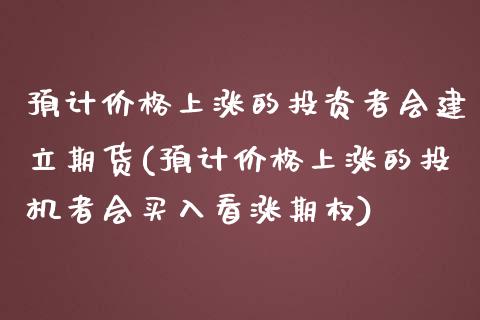 预计价格上涨的投资者会建立期货(预计价格上涨的投机者会买入看涨期权)_https://gjqh.wpmee.com_期货百科_第1张