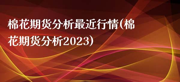 棉花期货分析最近行情(棉花期货分析2023)_https://gjqh.wpmee.com_国际期货_第1张