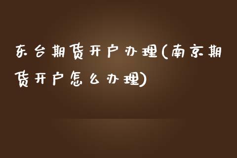 东台期货开户办理(南京期货开户怎么办理)_https://gjqh.wpmee.com_国际期货_第1张