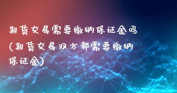 期货交易需要缴纳保证金吗(期货交易双方都需要缴纳保证金)_https://gjqh.wpmee.com_国际期货_第1张