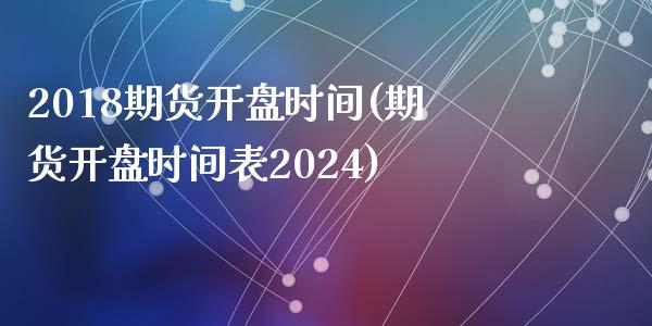 2018期货开盘时间(期货开盘时间表2024)_https://gjqh.wpmee.com_期货百科_第1张