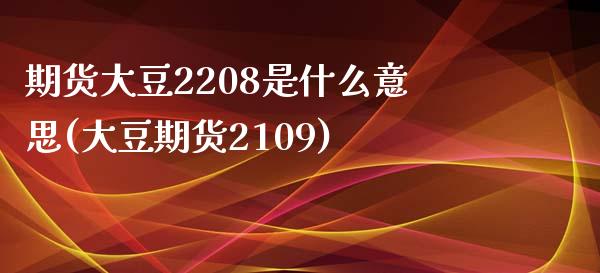 期货大豆2208是什么意思(大豆期货2109)_https://gjqh.wpmee.com_期货新闻_第1张