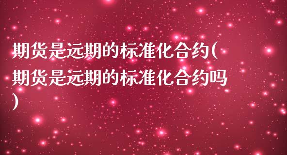 期货是远期的标准化合约(期货是远期的标准化合约吗)_https://gjqh.wpmee.com_期货新闻_第1张