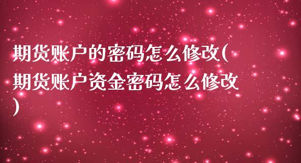 期货账户的密码怎么修改(期货账户资金密码怎么修改)_https://gjqh.wpmee.com_国际期货_第1张