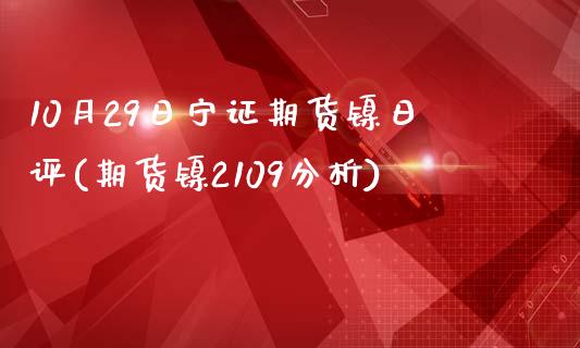 10月29日宁证期货镍日评(期货镍2109分析)_https://gjqh.wpmee.com_国际期货_第1张