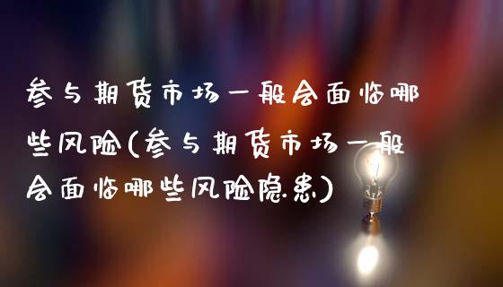 参与期货市场一般会面临哪些风险(参与期货市场一般会面临哪些风险隐患)_https://gjqh.wpmee.com_期货开户_第1张