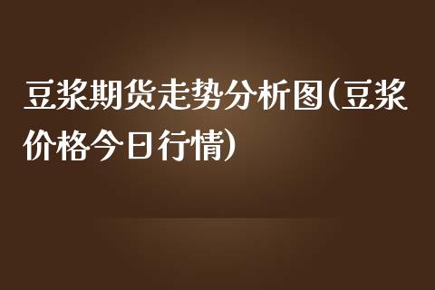 豆浆期货走势分析图(豆浆价格今日行情)_https://gjqh.wpmee.com_期货百科_第1张