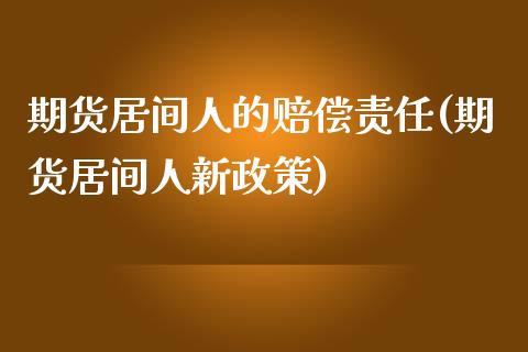 期货居间人的赔偿责任(期货居间人新政策)_https://gjqh.wpmee.com_期货平台_第1张