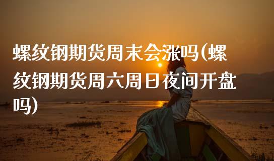 螺纹钢期货周末会涨吗(螺纹钢期货周六周日夜间开盘吗)_https://gjqh.wpmee.com_国际期货_第1张