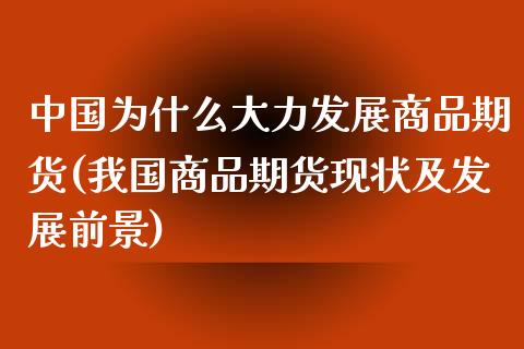 中国为什么大力发展商品期货(我国商品期货现状及发展前景)_https://gjqh.wpmee.com_期货新闻_第1张