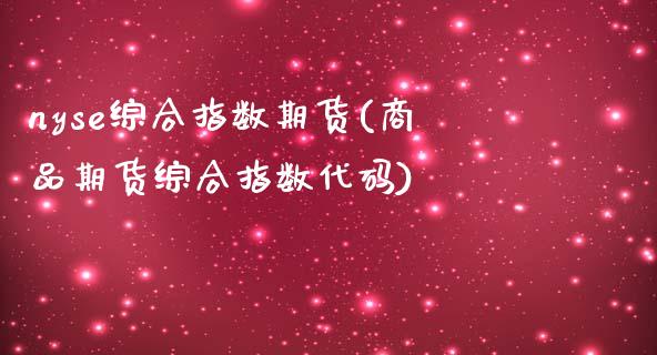 nyse综合指数期货(商品期货综合指数代码)_https://gjqh.wpmee.com_期货平台_第1张