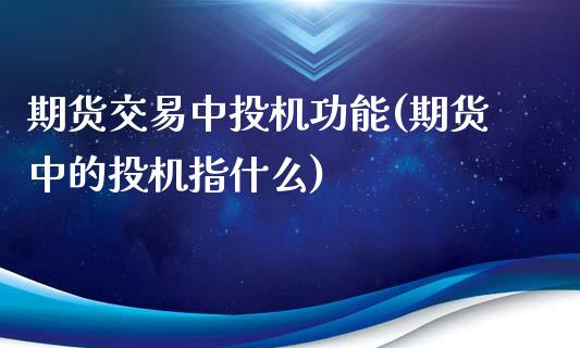 期货交易中投机功能(期货中的投机指什么)_https://gjqh.wpmee.com_期货新闻_第1张