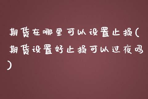 期货在哪里可以设置止损(期货设置好止损可以过夜吗)_https://gjqh.wpmee.com_期货百科_第1张