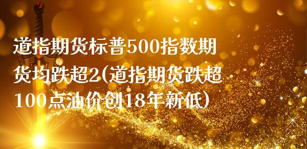 道指期货标普500指数期货均跌超2(道指期货跌超100点油价创18年新低)_https://gjqh.wpmee.com_期货新闻_第1张