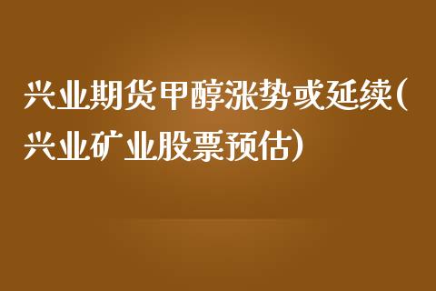 兴业期货甲醇涨势或延续(兴业矿业股票预估)_https://gjqh.wpmee.com_国际期货_第1张