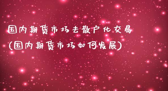 国内期货市场去散户化交易(国内期货市场如何发展)_https://gjqh.wpmee.com_期货开户_第1张