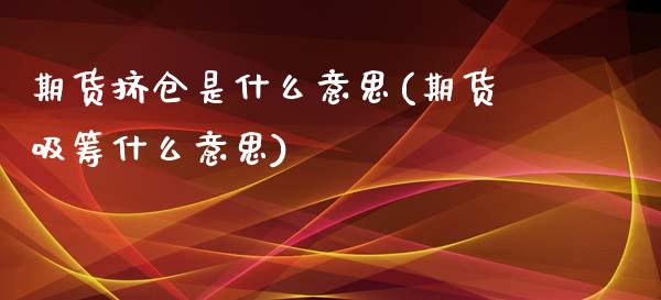 期货挤仓是什么意思(期货吸筹什么意思)_https://gjqh.wpmee.com_期货平台_第1张