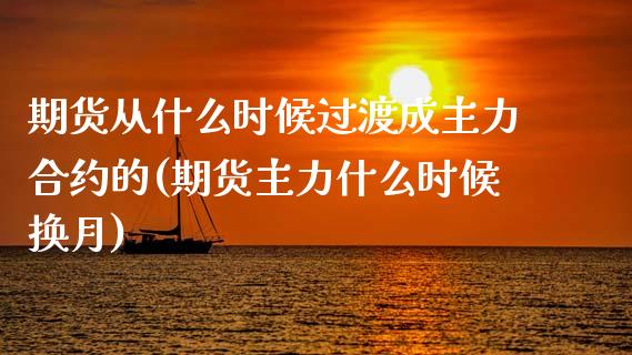 期货从什么时候过渡成主力合约的(期货主力什么时候换月)_https://gjqh.wpmee.com_国际期货_第1张