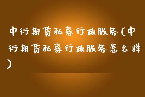 中衍期货私募行政服务(中衍期货私募行政服务怎么样)_https://gjqh.wpmee.com_期货新闻_第1张