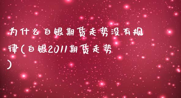 为什么白银期货走势没有规律(白银2011期货走势)_https://gjqh.wpmee.com_期货百科_第1张