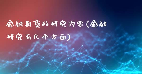 金融期货的研究内容(金融研究有几个方面)_https://gjqh.wpmee.com_期货开户_第1张