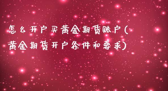 怎么开户买黄金期货账户(黄金期货开户条件和要求)_https://gjqh.wpmee.com_期货开户_第1张