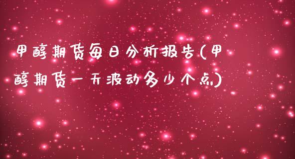 甲醇期货每日分析报告(甲醇期货一天波动多少个点)_https://gjqh.wpmee.com_国际期货_第1张