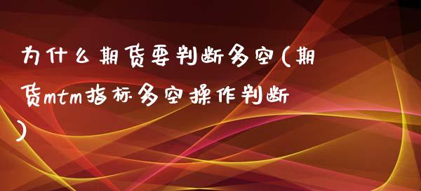 为什么期货要判断多空(期货mtm指标多空操作判断)_https://gjqh.wpmee.com_期货新闻_第1张