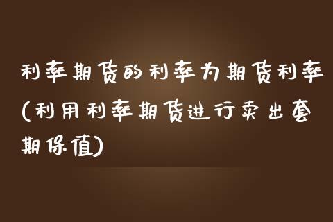 利率期货的利率为期货利率(利用利率期货进行卖出套期保值)_https://gjqh.wpmee.com_期货新闻_第1张